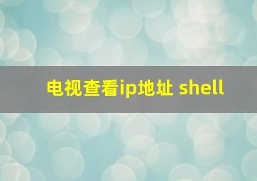 电视查看ip地址 shell